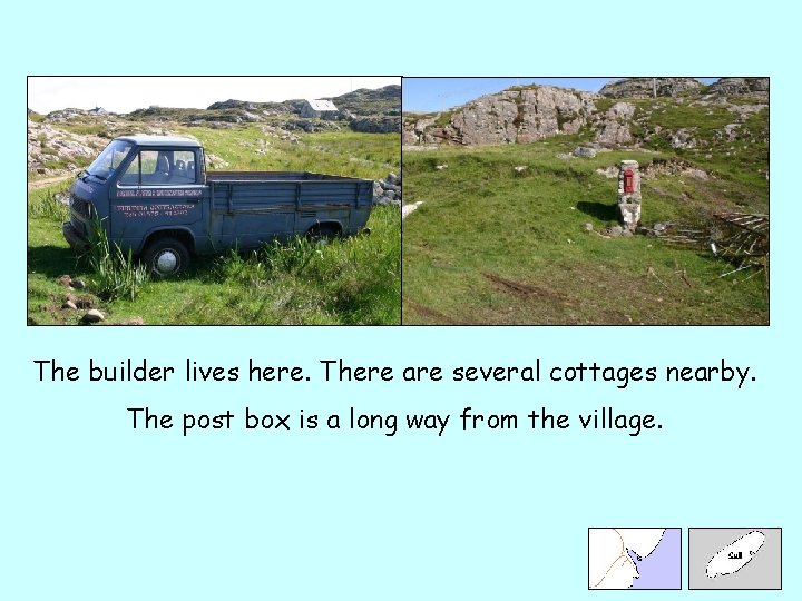 The builder lives here. There are several cottages nearby. The post box is a