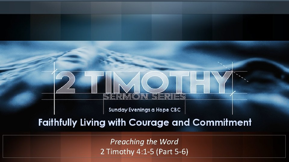Preaching the Word 2 Timothy 4: 1 -5 (Part 5 -6) 