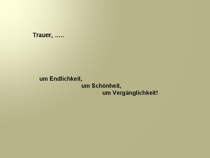 Trauer, . . . um Endlichkeit, um Schönheit, um Vergänglichkeit! 