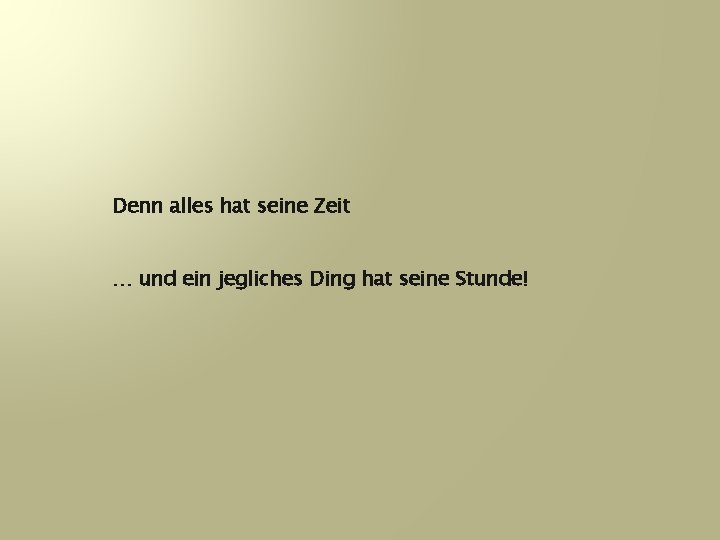 Denn alles hat seine Zeit … und ein jegliches Ding hat seine Stunde! 