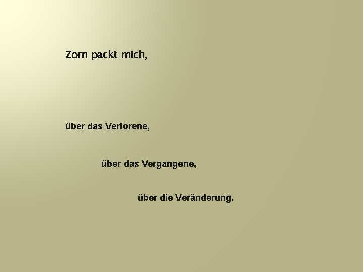 Zorn packt mich, über das Verlorene, über das Vergangene, über die Veränderung. 