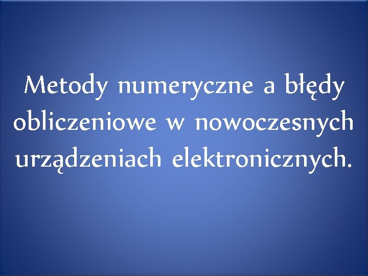 Metody numeryczne a błędy obliczeniowe w nowoczesnych urządzeniach elektronicznych. 