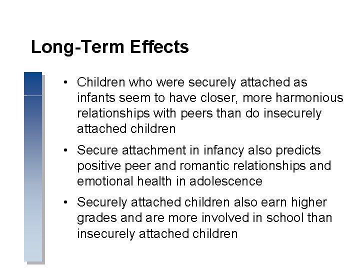 Long-Term Effects • Children who were securely attached as infants seem to have closer,