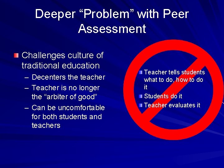 Deeper “Problem” with Peer Assessment Challenges culture of traditional education – Decenters the teacher