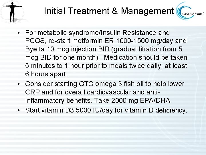 Initial Treatment & Management • For metabolic syndrome/Insulin Resistance and PCOS, re-start metformin ER Initial Treatment & Management • For metabolic syndrome/Insulin Resistance and PCOS, re-start metformin ER