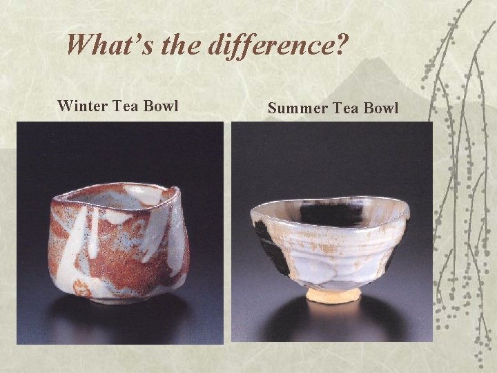 What’s the difference? Winter Tea Bowl Summer Tea Bowl What’s the difference? Winter Tea Bowl Summer Tea Bowl
