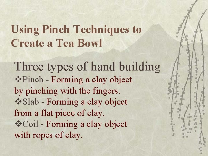 Using Pinch Techniques to Create a Tea Bowl Three types of hand building v. Using Pinch Techniques to Create a Tea Bowl Three types of hand building v.