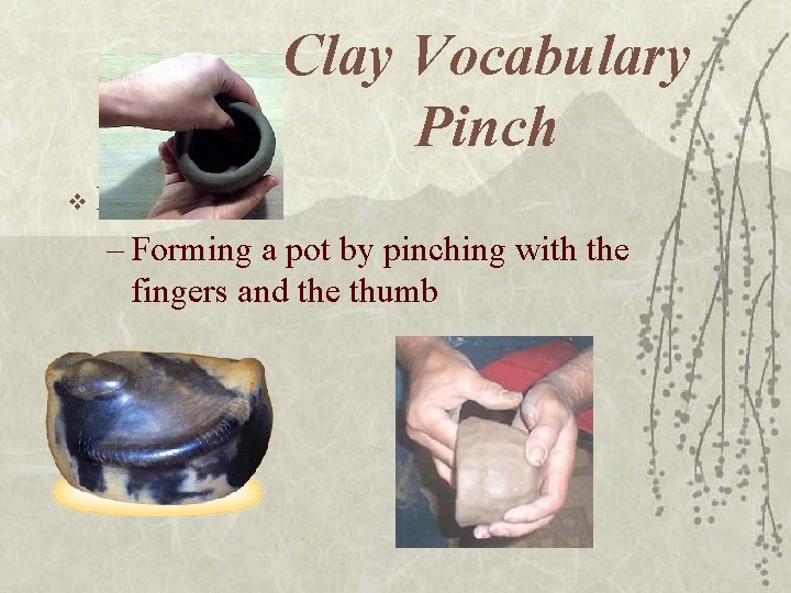 Clay Vocabulary Pinch v Pinch – Forming a pot by pinching with the fingers Clay Vocabulary Pinch v Pinch – Forming a pot by pinching with the fingers