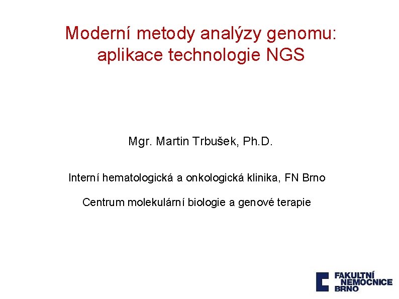 Moderní metody analýzy genomu: aplikace technologie NGS Mgr. Martin Trbušek, Ph. D. Interní hematologická