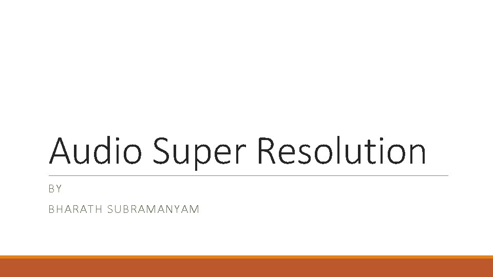 Audio Super Resolution BY BHARATH SUBRAMANYAM 