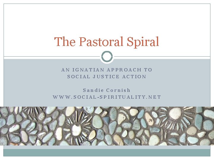 The Pastoral Spiral AN IGNATIAN APPROACH TO SOCIAL JUSTICE ACTION Sandie Cornish WWW. SOCIAL-SPIRITUALITY.