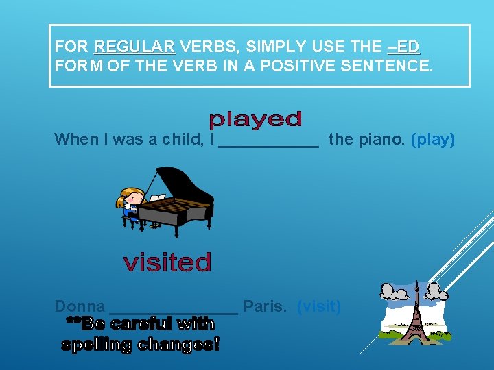 FOR REGULAR VERBS, SIMPLY USE THE –ED FORM OF THE VERB IN A POSITIVE