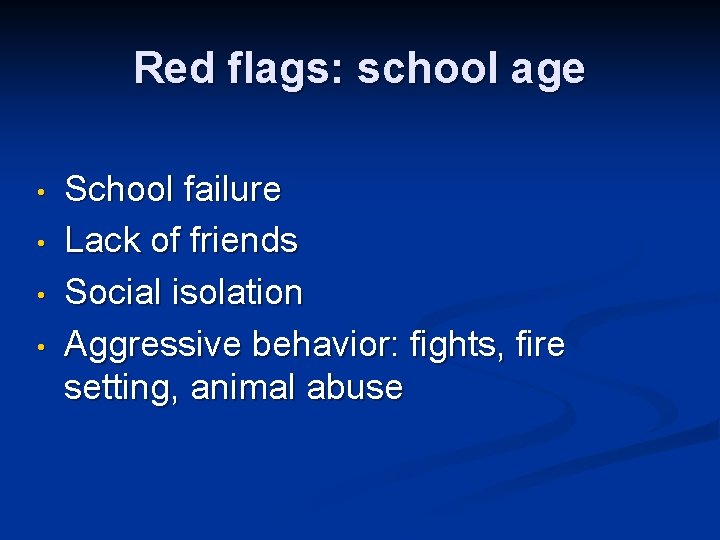 Red flags: school age • • School failure Lack of friends Social isolation Aggressive