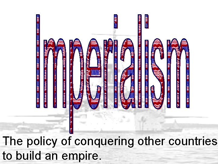 The policy of conquering other countries to build an empire. 