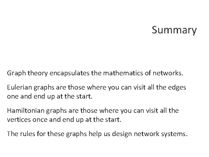 Summary Graph theory encapsulates the mathematics of networks. Eulerian graphs are those where you