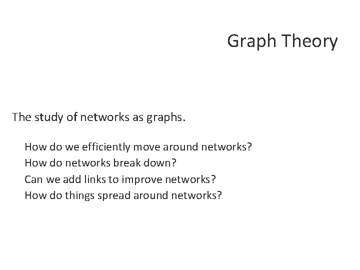 Graph Theory The study of networks as graphs. How do we efficiently move around