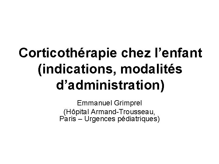 Corticothérapie chez l’enfant (indications, modalités d’administration) Emmanuel Grimprel (Hôpital Armand-Trousseau, Paris – Urgences pédiatriques)