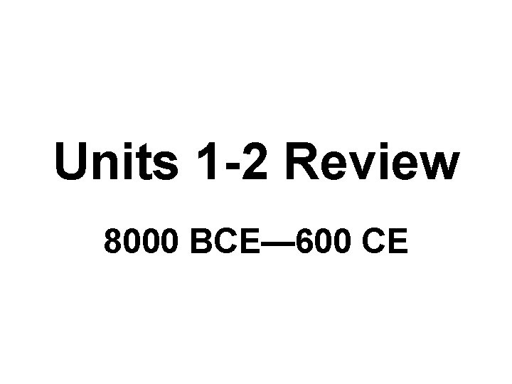 Units 1 -2 Review 8000 BCE— 600 CE 