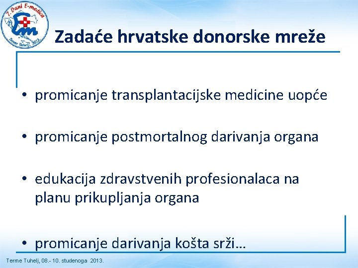 Zadaće hrvatske donorske mreže • promicanje transplantacijske medicine uopće • promicanje postmortalnog darivanja organa Zadaće hrvatske donorske mreže • promicanje transplantacijske medicine uopće • promicanje postmortalnog darivanja organa