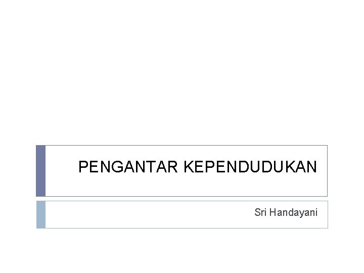 PENGANTAR KEPENDUDUKAN Sri Handayani PENGANTAR KEPENDUDUKAN Sri Handayani