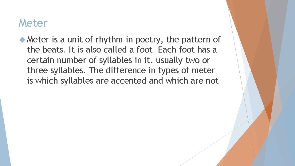 Meter is a unit of rhythm in poetry, the pattern of the beats. It