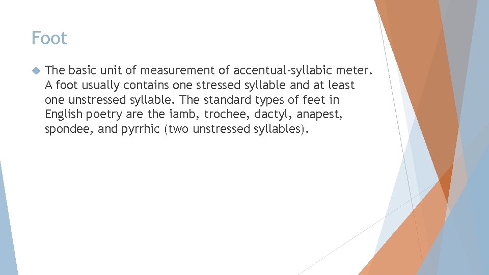 Foot The basic unit of measurement of accentual-syllabic meter. A foot usually contains one