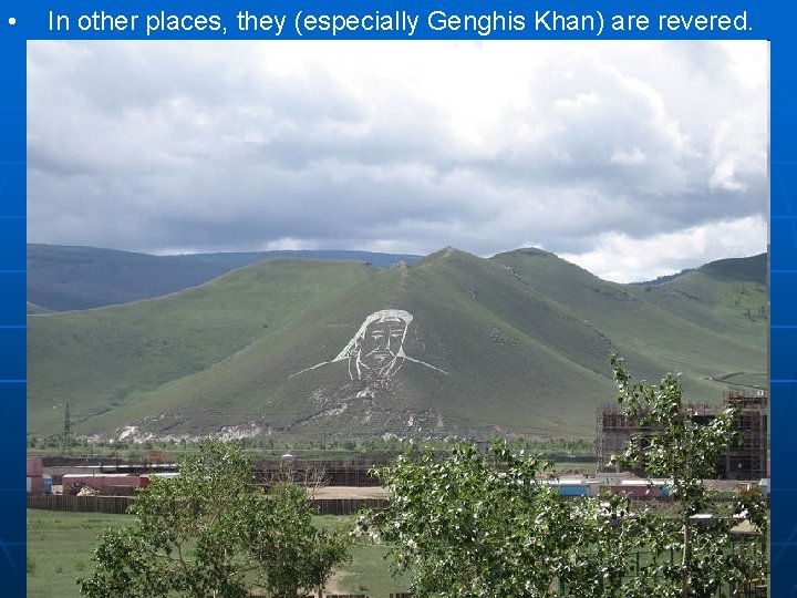  • In other places, they (especially Genghis Khan) are revered. 