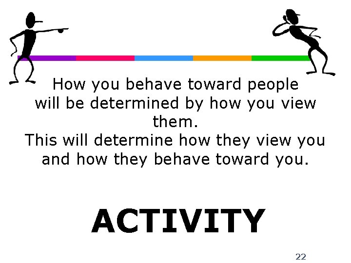 How you behave toward people will be determined by how you view them. This