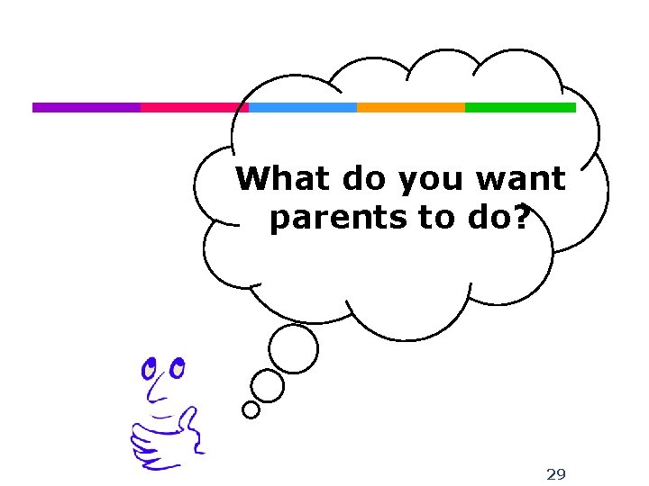 What do you want parents to do? 29 