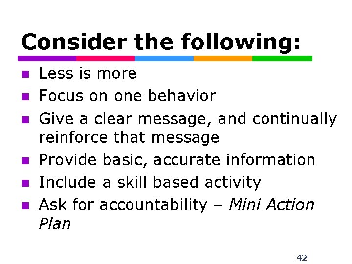 Consider the following: n n n Less is more Focus on one behavior Give