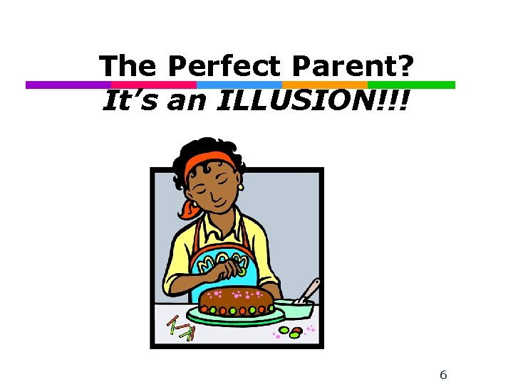 The Perfect Parent? It’s an ILLUSION!!! 6 