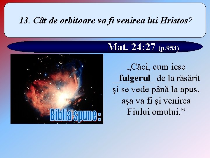 13. Cât de orbitoare va fi venirea lui Hristos? Mat. 24: 27 (p. 953)