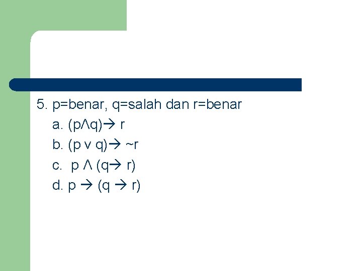 5. p=benar, q=salah dan r=benar a. (pΛq) r b. (p v q) ~r c. 5. p=benar, q=salah dan r=benar a. (pΛq) r b. (p v q) ~r c.
