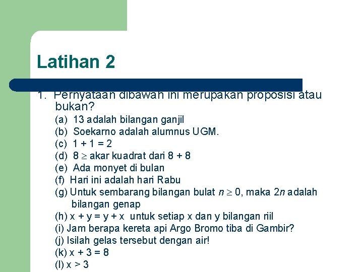 Latihan 2 1. Pernyataan dibawah ini merupakan proposisi atau bukan? (a) 13 adalah bilangan