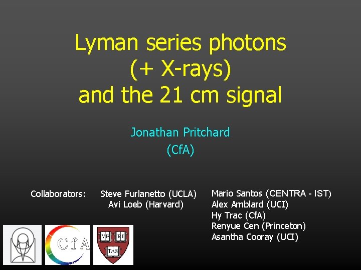 Lyman series photons (+ X-rays) and the 21 cm signal Jonathan Pritchard (Cf. A)