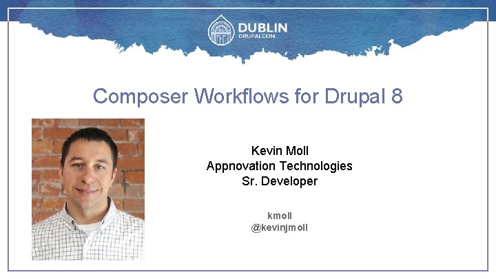 Composer Workflows for Drupal 8 Kevin Moll Appnovation Technologies Sr. Developer kmoll @kevinjmoll 