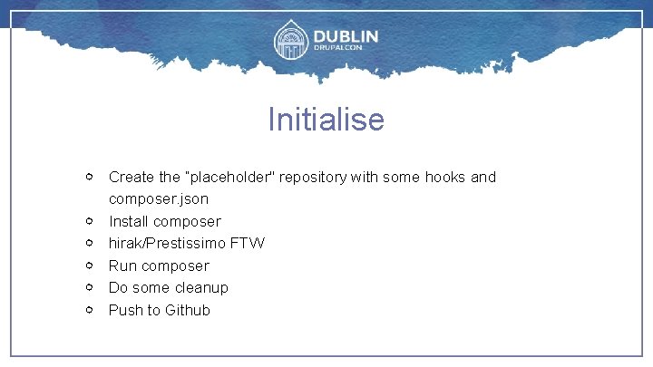 Initialise ￮ Create the “placeholder" repository with some hooks and composer. json ￮ Install