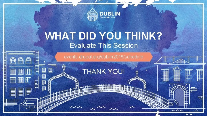 WHAT DID YOU THINK? Evaluate This Session events. drupal. org/dublin 2016/schedule THANK YOU! 