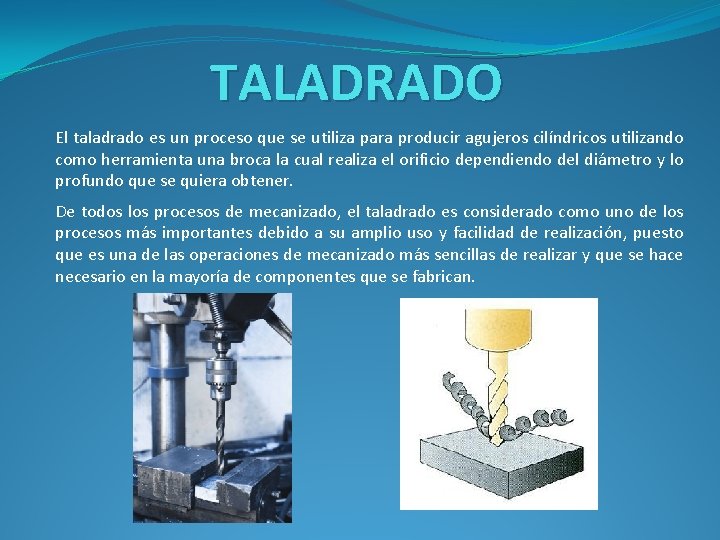 TALADRADO El taladrado es un proceso que se utiliza para producir agujeros cilíndricos utilizando