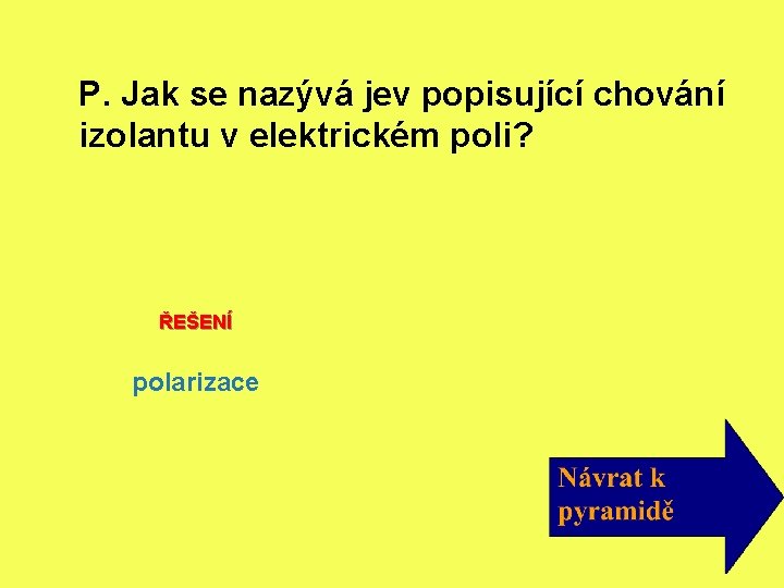 P. Jak se nazývá jev popisující chování izolantu v elektrickém poli? ŘEŠENÍ polarizace 