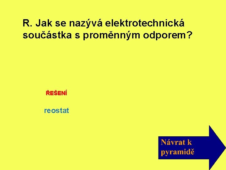 R. Jak se nazývá elektrotechnická součástka s proměnným odporem? ŘEŠENÍ reostat 