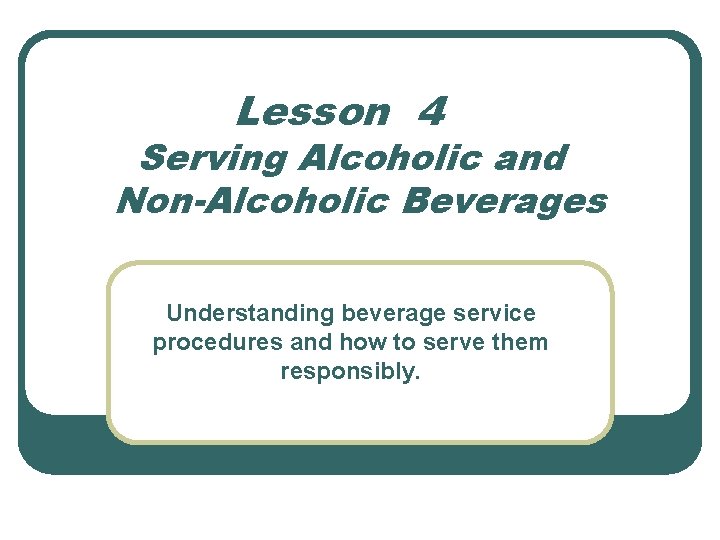 Lesson 4 Serving Alcoholic and Non-Alcoholic Beverages Understanding beverage service procedures and how to