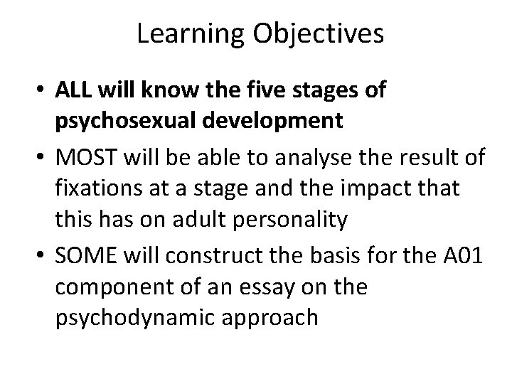 Learning Objectives • ALL will know the five stages of psychosexual development • MOST