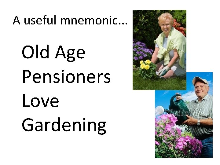 A useful mnemonic. . . Old Age Pensioners Love Gardening 