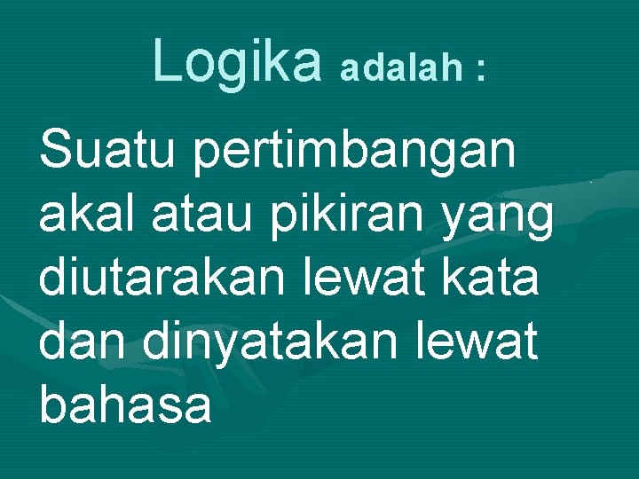 Logika adalah : Suatu pertimbangan akal atau pikiran yang diutarakan lewat kata dan dinyatakan