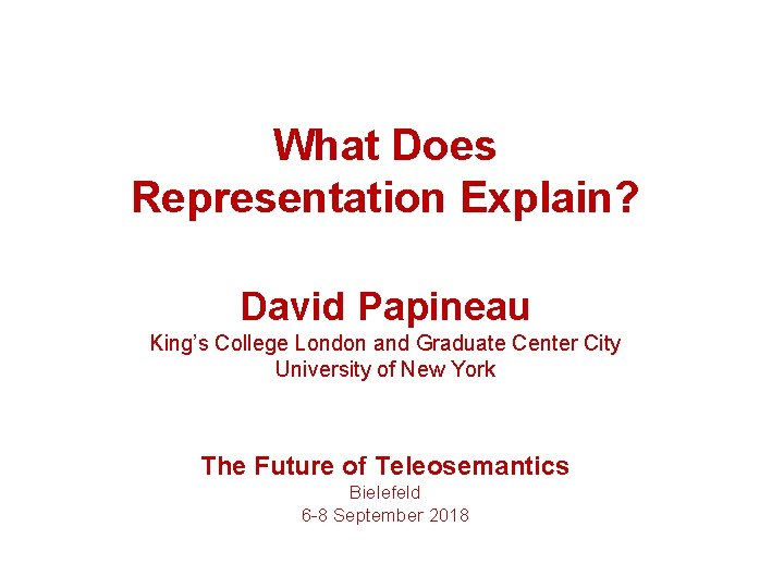 What Does Representation Explain? David Papineau King’s College London and Graduate Center City University