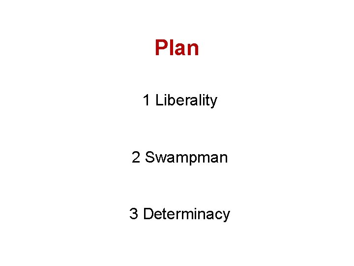 Plan 1 Liberality 2 Swampman 3 Determinacy 