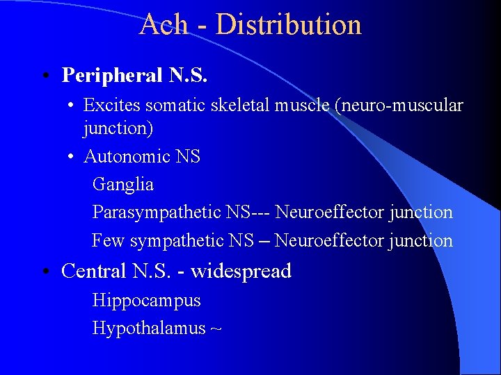 Ach - Distribution • Peripheral N. S. • Excites somatic skeletal muscle (neuro-muscular junction) Ach - Distribution • Peripheral N. S. • Excites somatic skeletal muscle (neuro-muscular junction)