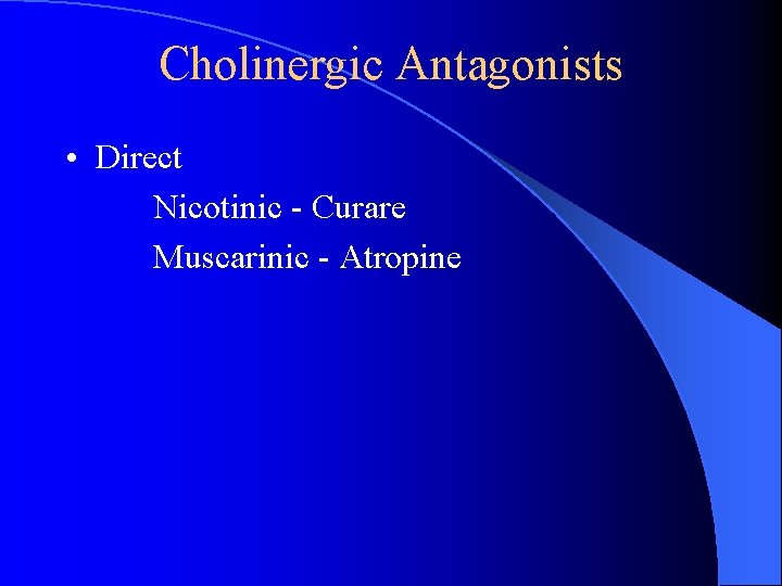 Cholinergic Antagonists • Direct Nicotinic - Curare Muscarinic - Atropine Cholinergic Antagonists • Direct Nicotinic - Curare Muscarinic - Atropine