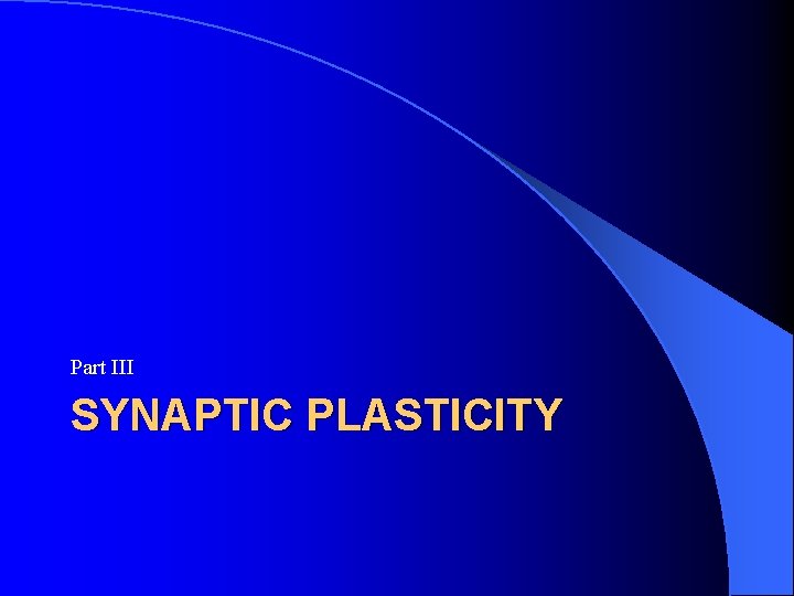 Part III SYNAPTIC PLASTICITY Part III SYNAPTIC PLASTICITY